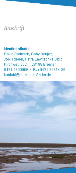 Impressum<br />Identitätsfinder<br />
David Bartusch, Gaby Benjes,<br />
Jörg Riedel, Petra Lawitschka GbR<br />
Kirchweg 202  ·  28199 Bremen<br />
0421 4399909  ·  Fax 0421 22314-39<br />
kontakt@identitaetsfinder.de